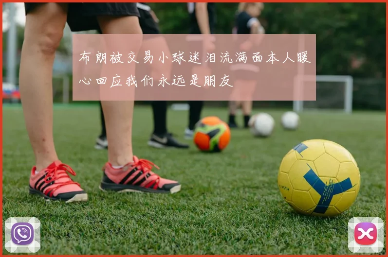 布朗被交易小球迷泪流满面本人暖心回应我们永远是朋友