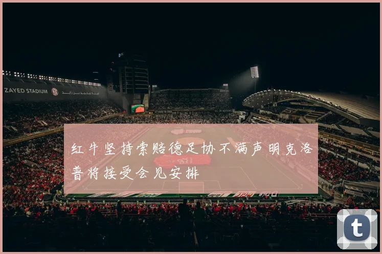 红牛坚持索赔德足协不满声明克洛普将接受会见安排