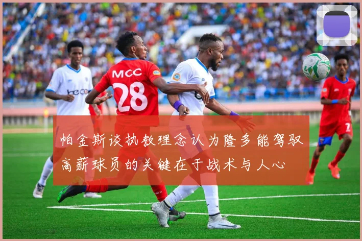 帕金斯谈执教理念认为隆多能驾驭高薪球员的关键在于战术与人心