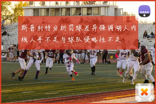 斯普利特分析罚球差异强调湖人内线人手不足与球队侵略性不足