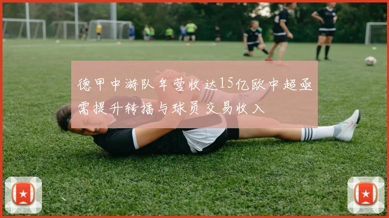 德甲中游队年营收达15亿欧中超亟需提升转播与球员交易收入