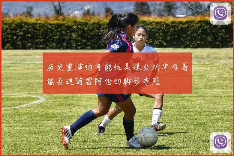 历史重演的可能性美媒分析字母哥能否追随雷阿伦的脚步夺冠