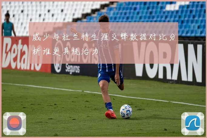 威少与杜兰特生涯交锋数据对比分析谁更具统治力