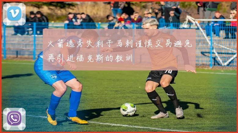 火箭选秀失利于马刺谨慎交易避免再引进福克斯的教训