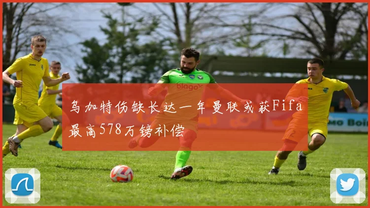 乌加特伤缺长达一年曼联或获Fifa最高578万镑补偿