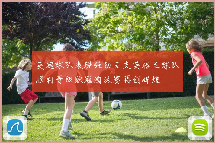 英超球队表现强劲五支英格兰球队顺利晋级欧冠淘汰赛再创辉煌