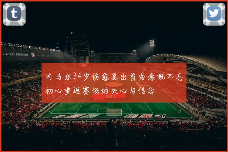 内马尔34岁伤愈复出首秀感慨不忘初心重返赛场的决心与信念