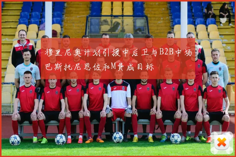 穆里尼奥计划引援中后卫与B2B中场巴斯托尼恩佐和M费成目标